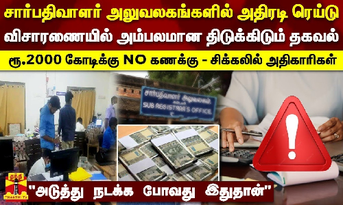 சார்பதிவாளர் அலுவலகங்களில் அதிரடி ரெய்டு.. விசாரணையில் அம்பலமான திடுக்கிடும் தகவல் - ரூ.2000 கோடிக்கு NO கணக்கு - சிக்கலில் அதிகாரிகள் - அடுத்து நடக்க போவது இதுதான்