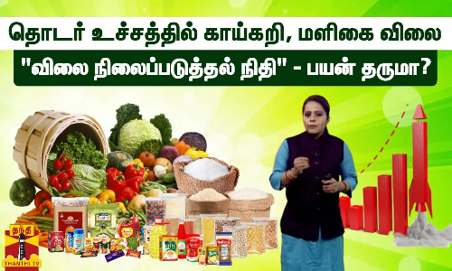 தொடர் உச்சத்தில் காய்கறி, மளிகை விலை - விலை நிலைப்படுத்தல் நிதி - பயன் தருமா?