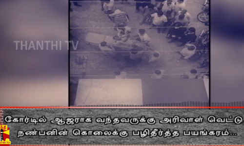 கோர்டில் ஆஜராக வந்தவருக்கு அரிவாள் வெட்டு...  நண்பனின் கொலைக்கு பழித்தீர்த்த பயங்கரம்...
