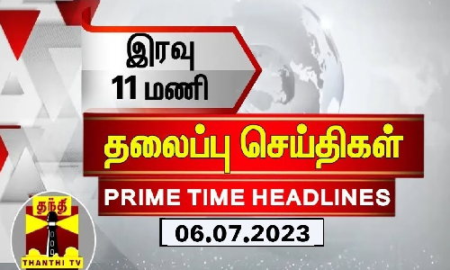இரவு 11 மணி தலைப்புச் செய்திகள் (06-07-2023)