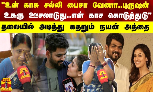 உன் காசு சல்லி பைசா வேணா..புருஷன் உசுரு ஊசலாடுது..என் காச கொடுத்துடு தலையில் அடித்து கதறும் நயன் அத்தை