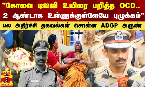 கோவை டிஐஜி உயிரை பறித்த OCD.. 2 ஆண்டாக உள்ளுக்குள்ளேயே புழுக்கம் - பல அதிர்ச்சி தகவல்கள் சொன்ன ADGP அருண்