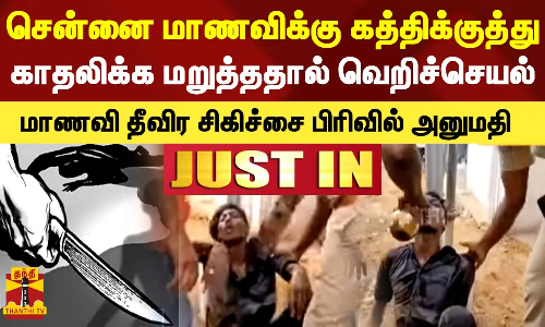 சென்னை மாணவிக்கு கத்திக்குத்து..காதலிக்க மறுத்ததால் இளைஞர் வெறிச்செயல்..