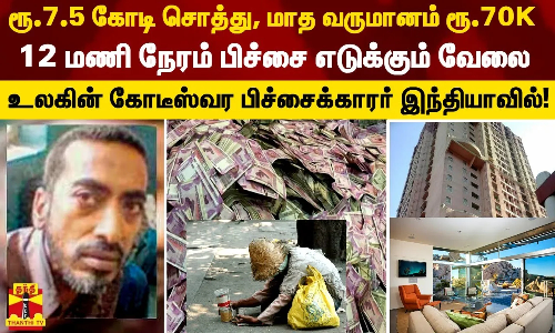 ரூ.7.5 கோடி சொத்து, மாத வருமானம் ரூ.70K - ஒருநாளில் 12 மணி நேரம் பிச்சை எடுக்கும் வேலை