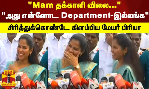 Mam தக்காளி விலை.. அது என்னோட Department-இல்லங்க.. சிரித்துக்கொண்டே கிளம்பிய மேயர் பிரியா