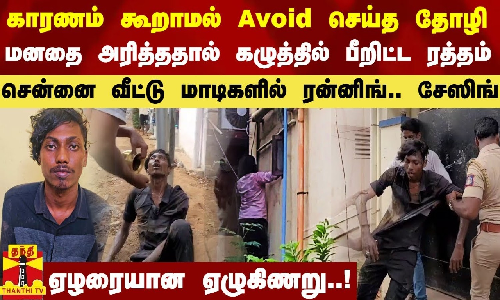Avoid செய்த தோழி.. கழுத்தில் கத்தியை இறக்கிய இளைஞர்.. வீட்டு மாடிகளில் ரன்னிங்.. சேஸிங்.. சென்னையில் பயங்கரம்