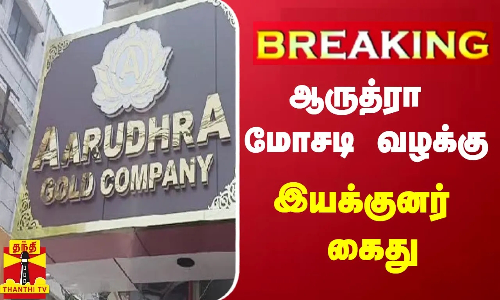 #BREAKING || ஆருத்ரா மோசடி வழக்கு - இயக்குனர் கைது