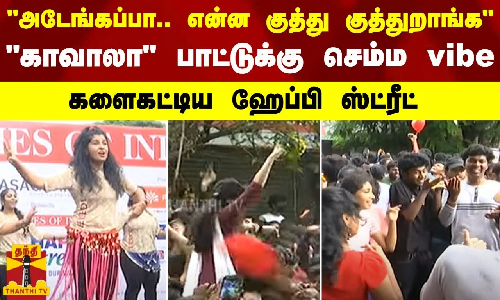 அடேங்கப்பா... என்ன குத்து குத்துறாங்க - காவாலா பாட்டுக்கு செம்ம vibe - களைகட்டிய ஹேப்பி ஸ்ட்ரீட் அடேங்கப்பா... என்ன குத்து குத்துறாங்க - காவாலா பாட்டுக்கு செம்ம vibe - களைகட்டிய ஹேப்பி ஸ்ட்ரீட்