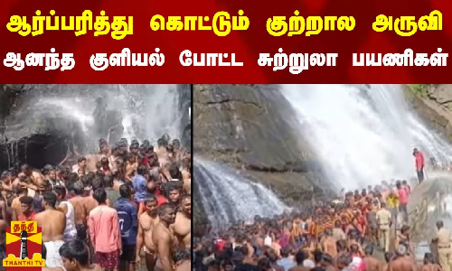 ஆர்ப்பரித்து கொட்டும் குற்றால அருவி - ஆனந்த குளியல் போட்ட சுற்றுலா பயணிகள்