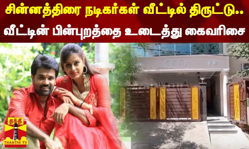சின்னத்திரை நடிகர்கள் வீட்டில் திருட்டு..வீட்டின் பின்புறத்தை உடைத்து கைவரிசை