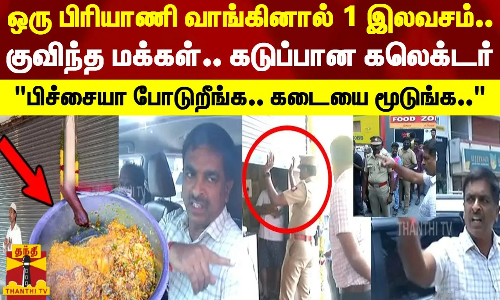 ஒரு பிரியாணி வாங்கினால் 1 இலவசம்... குவிந்த மக்கள்.. கடுப்பான கலெக்டர் - பிச்சையா போடுறீங்க..