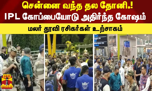 சென்னை வந்த தல தோனி.! - IPL கோப்பையோடு அதிர்ந்த கோஷம் - மலர் தூவி ரசிகர்கள் உற்சாகம்