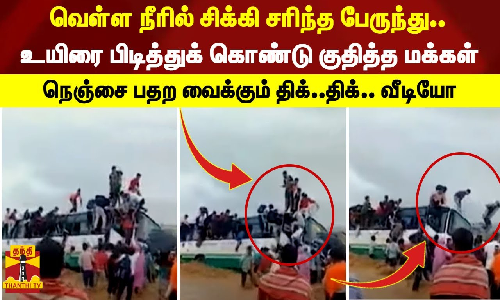 வெள்ள நீரில் சிக்கி சரிந்த பேருந்து.. உயிரை பிடித்துக் கொண்டு குதித்த மக்கள்