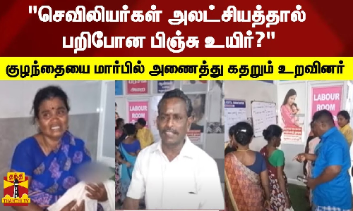 செவிலியர்கள் அலட்சியத்தால் பறிபோன பிஞ்சு உயிர்? - குழந்தையை மார்பில் அணைத்து கதறும் உறவினர்