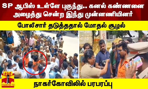 SP ஆபிஸ் உள்ளே புகுந்து.. கனல் கண்ணனை அழைத்து சென்ற இந்து முன்னணியினர்