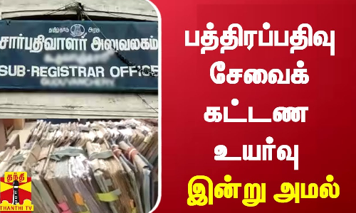 பத்திரப்பதிவு சேவைக்கட்டண உயர்வு இன்றுமுதல் அமல்...