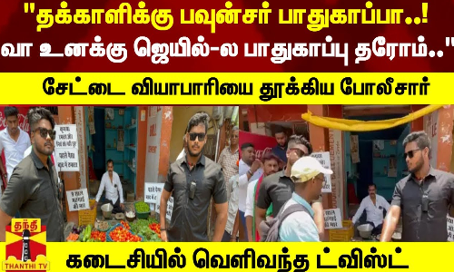 தக்காளிக்கு பவுன்சரா..! வா உனக்கு ஜெயில்-ல பாதுகாப்பு தரோம்..சேட்டை வியாபாரியை தூக்கிய போலீசார்
