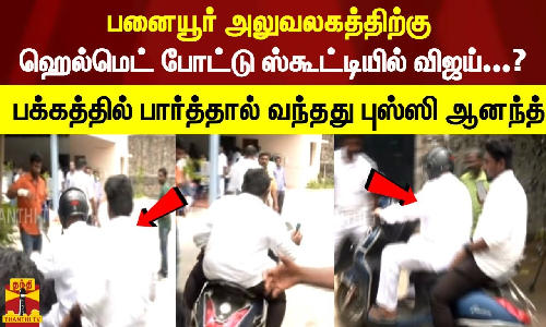 பனையூர் அலுவலகத்திற்கு  ஹெல்மெட் போட்டு ஸ்கூட்டியில் விஜய்...? பக்கத்தில் பார்த்தால் வந்தது புஸ்ஸி ஆனந்த்