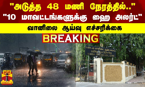 #BREAKING | அடுத்த 48 மணி நேரத்தில்.. - 10 மாவட்டங்களுக்கு ஹை அலர்ட்- வானிலை ஆய்வு எச்சரிக்கை