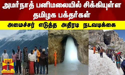 அமர்நாத் பனிமலையில் சிக்கியுள்ள தமிழக பக்தர்கள் - அமைச்சர் செஞ்சி மஸ்தான் எடுத்த அதிரடி நடவடிக்கை