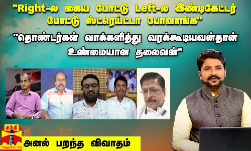 “Right-ல கைய போட்டு  Left-ல இண்டிகேட்டர் போட்டு ஸ்ட்ரெய்ட்டா போவாங்க“ “தொண்டர்கள் வாக்களித்து வரக்கூடியவன்தான் உண்மையான தலைவன்“ - அனல் பறந்த விவாதம்