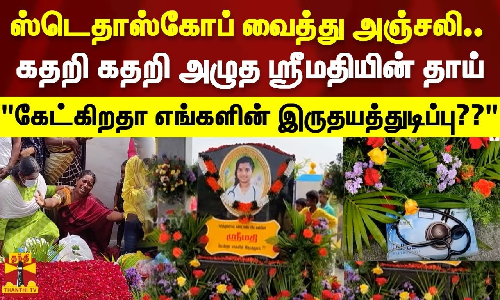 ஸ்டெதாஸ்கோப் வைத்து அஞ்சலி..கதறி கதறி அழுத ஸ்ரீமதியின் தாய்