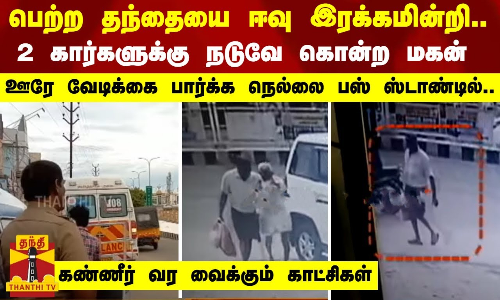 பெற்ற தந்தையை ஈவு இரக்கமின்றி.. 2 கார்களுக்கு நடுவே கொன்ற மகன் - கண்ணீர் வர வைக்கும் காட்சிகள்