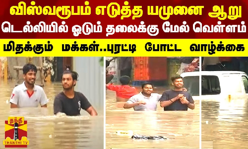 விஸ்வரூபம் எடுத்த யமுனை ஆறு.. டெல்லியில் ஓடும் தலைக்கு மேல் வெள்ளம்.. மிதக்கும் மக்கள்..புரட்டி போட்ட வாழ்க்கை