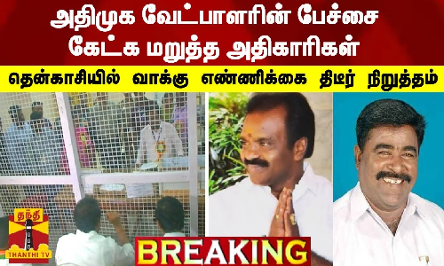 #BREAKING || அதிமுக வேட்பாளரின் பேச்சை கேட்க மறுத்த அதிகாரிகள் - தென்காசியில் வாக்கு எண்ணிக்கை திடீர் நிறுத்தம்