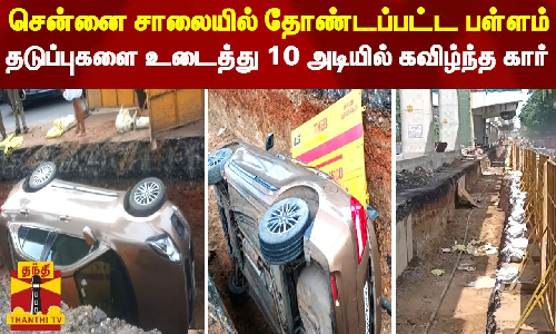 சென்னை சாலையில் தோண்டப்பட்ட பள்ளம்.. தடுப்புகளை உடைத்து 10 அடியில் கவிழ்ந்த கார்