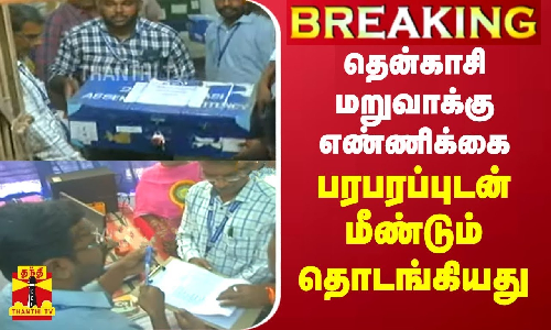 #JUSTIN || தென்காசி மறுவாக்கு எண்ணிக்கை - பரபரப்புடன் மீண்டும் தொடங்கியது