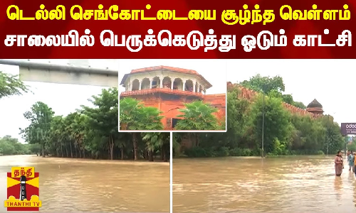 டெல்லி செங்கோட்டையை சூழ்ந்த வெள்ளம் - சாலையில் பெருக்கெடுத்து ஓடும் காட்சி