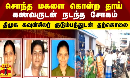 சொந்த மகளை கொன்ற தாய்... கணவருடன் நடந்த சோகம் ...திமுக கவுன்சிலர் குடும்பத்துடன் தற்கொலை ...