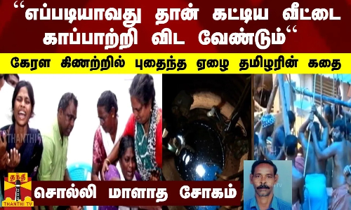 “எப்படியாவது தான் கட்டிய வீட்டை காப்பாற்றி விட வேண்டும்“ - கேரள கிணற்றில் புதைந்த ஏழை தமிழரின் கதை