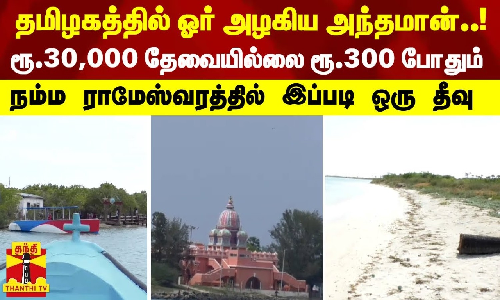 தமிழகத்தில் ஓர் அழகிய அந்தமான்..! ரூ. 30,000 தேவையில்லை ரூ.300 போதும்.. நம்ம ராமேஸ்வரத்தில் இப்படி ஒரு தீவு