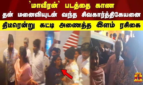 மாவீரன் படத்தை காண தன் மனைவியுடன் வெற்றி திரையரங்கிற்கு வந்த சிவகார்த்திகேயனை திடீரென்று கட்டி அணைத்த இளம் ரசிகை