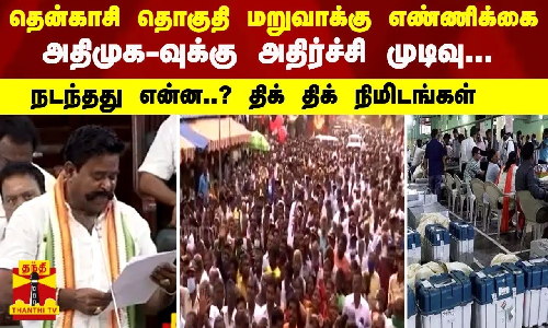 தென்காசி தொகுதி மறுவாக்கு எண்ணிக்கை - அதிமுக-வுக்கு அதிர்ச்சி முடிவு... நடந்தது என்ன திக் திக் நிமிடங்கள்
