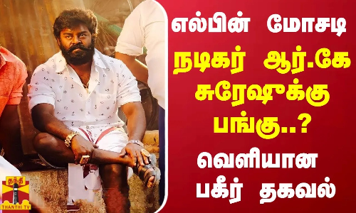 எல்பின் மோசடி... நடிகர் ஆர்.கே சுரேஷுக்கு பங்கு..? - வெளியான பகீர் தகவல்