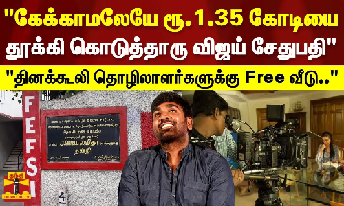 கேக்காமலேயே ரூ.1.35 கோடியை தூக்கி கொடுத்தாரு விஜய் சேதுபதி - பெப்ஸி யூனியன் மாநில பொது செயலாளர்