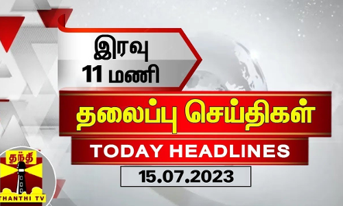 இரவு 11 மணி தலைப்புச் செய்திகள் (15-07-2023) | 11 PM Headlines | Thanthi TV | Late Night Headlines