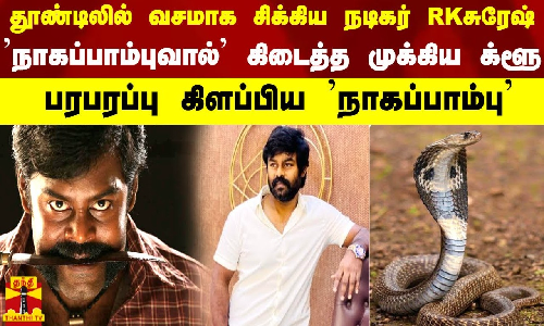 தூண்டிலில் வசமாக சிக்கிய நடிகர் ஆர்.கே.சுரேஷ்... நாகப்பாம்புவால் கிடைத்த முக்கிய க்ளூ..!பரபரப்பு கிளப்பிய நாகப்பாம்பு