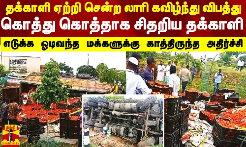 தக்காளி ஏற்றி சென்ற லாரி கவிழ்ந்து விபத்து.. கொத்து கொத்தாக சிதறிய தக்காளி - எடுக்க ஓடிவந்த மக்களுக்கு காத்திருந்த அதிர்ச்சி
