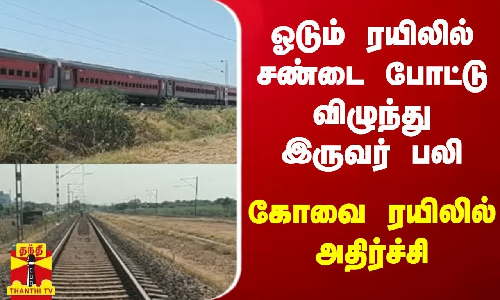 ஓடும் ரயிலில் சண்டை போட்டு விழுந்து இருவர் பலி - கோவை செல்லும் ரயிலில் அதிர்ச்சி