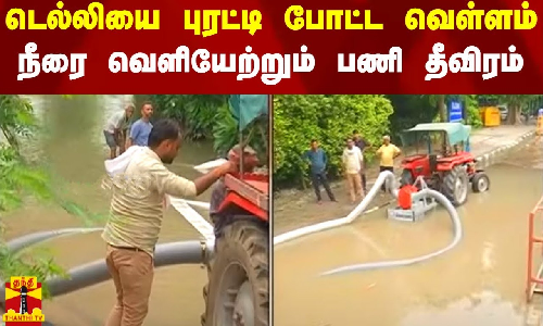 டெல்லியை புரட்டி போட்ட வெள்ளம் - நீரை வெளியேற்றும் பணி தீவிரம்