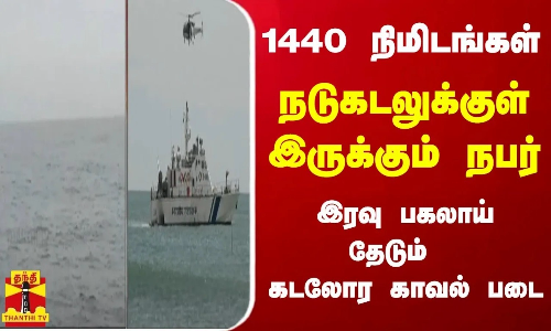 1440 நிமிடங்கள்...நடுகடலுக்குள் இருக்கும் நபர் - இரவு பகலாய் தேடும்  கடலோர காவல் படை