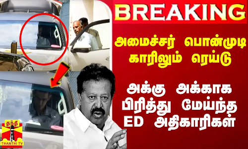 #Breaking|| அமைச்சர் பொன்முடி கார்களிலும் ரெய்டு.. துருவி துருவி தேடிய ED அதிகாரிகள்