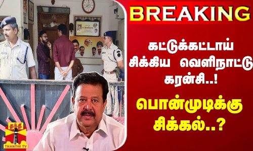 #Breaking : கட்டுக்கட்டாய் சிக்கிய வெளிநாட்டு கரன்சி..! - அமைச்சர் பொன்முடிக்கு சிக்கல்..?