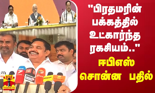 பிரதமரின் பக்கத்தில் உட்கார்ந்த ரகசியம்.. - ஈபிஎஸ் சொன்ன பதில்