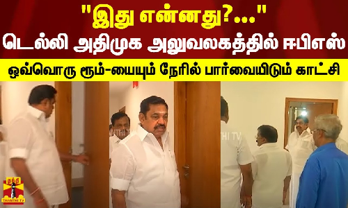 இது என்னது?... டெல்லி அதிமுக அலுவலகத்தில் ஈபிஎஸ் ஒவ்வொரு ரூம்-யையும் நேரில் பார்வையிடும் காட்சி