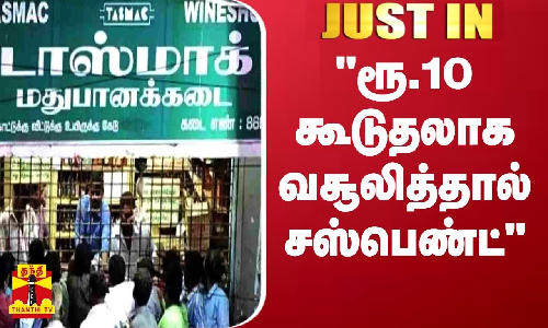 #JUSTIN || ரூ.10 கூடுதலாக வசூலித்தால் சஸ்பெண்ட் - டாஸ்மாக் நிர்வாகம் அதிரடி